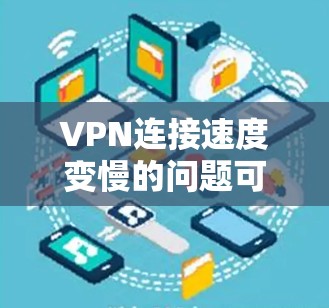 VPN连接速度变慢的问题可以通过以下步骤进行排查和解决