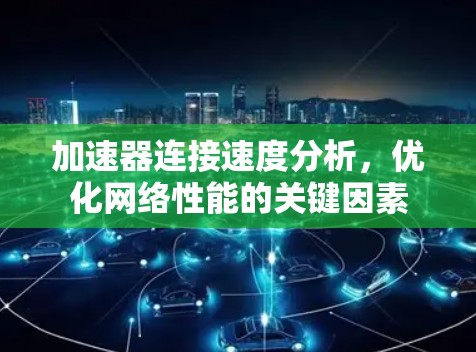 加速器连接速度分析,优化网络性能的关键因素 加速器连接速度分析,优化网络性能的关键因素