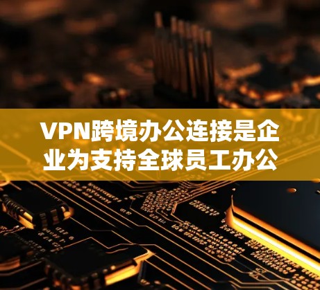 VPN跨境办公连接是企业为支持全球员工办公,确保网络安全和数据隐私的重要工具。以下是对这一技术的详细分析和总结 VPN跨境办公连接是企业为支持全球员工办公,确保网络安全和数据隐私的重要工具。以下是对这一技术的详细分析和总结
