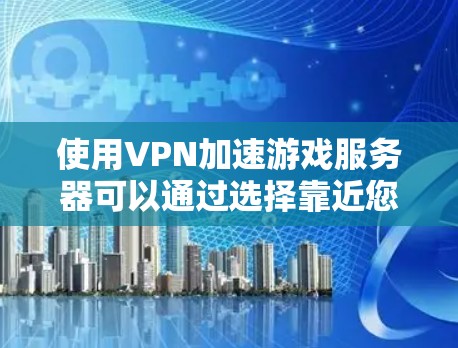 使用VPN加速游戏服务器可以通过选择靠近您所在地区的服务器来减少延迟，提高游戏速度和稳定性。以下是详细的步骤指南