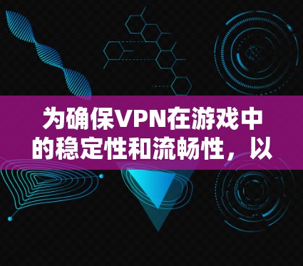 为确保VPN在游戏中的稳定性和流畅性，以下是一个详细的解决方案