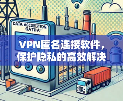 VPN匿名连接软件,保护隐私的高效解决方案 VPN匿名连接软件,保护隐私的高效解决方案