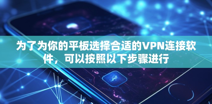 为了为你的平板选择合适的VPN连接软件，可以按照以下步骤进行