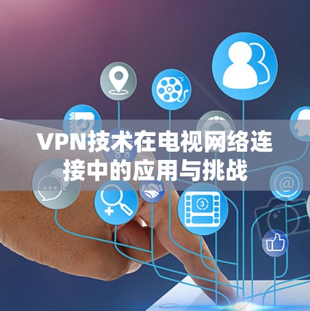VPN技术在电视网络连接中的应用与挑战