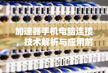 加速器手机电脑连接,技术解析与应用前景 加速器手机电脑连接,技术解析与应用前景