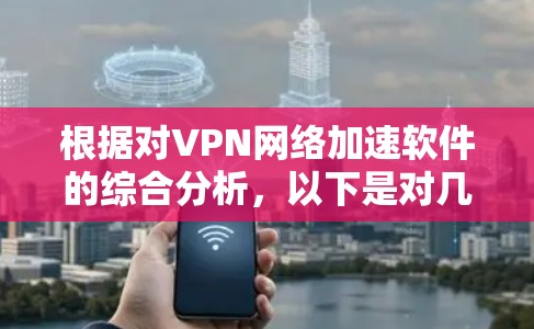根据对VPN网络加速软件的综合分析,以下是对几款主要软件的排名和评价,基于速度、隐私保护、平台支持、用户体验和技术支持等多个因素 根据对VPN网络加速软件的综合分析,以下是对几款主要软件的排名和评价,基于速度、隐私保护、平台支持、用户体验和技术支持等多个因素