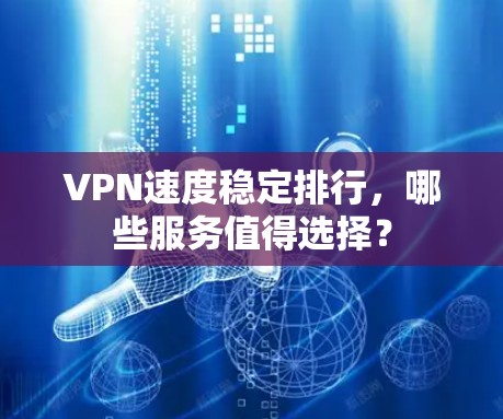 VPN速度稳定排行,哪些服务值得选择? VPN速度稳定排行,哪些服务值得选择?
