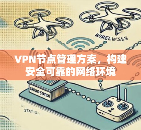 VPN节点管理方案,构建安全可靠的网络环境 VPN节点管理方案,构建安全可靠的网络环境