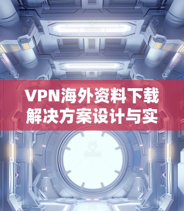 VPN海外资料下载解决方案设计与实施