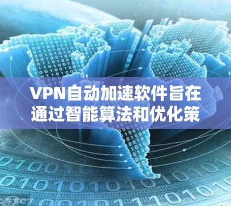 VPN自动加速软件旨在通过智能算法和优化策略提升VPN连接的速度和稳定性。以下是对该软件的详细分析 VPN自动加速软件旨在通过智能算法和优化策略提升VPN连接的速度和稳定性。以下是对该软件的详细分析