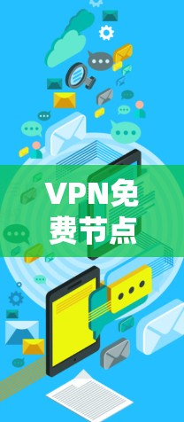 VPN免费节点更新，提升网络安全与便利性