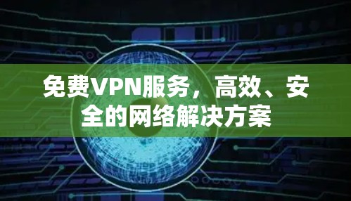 免费VPN服务,高效、安全的网络解决方案 免费VPN服务,高效、安全的网络解决方案
