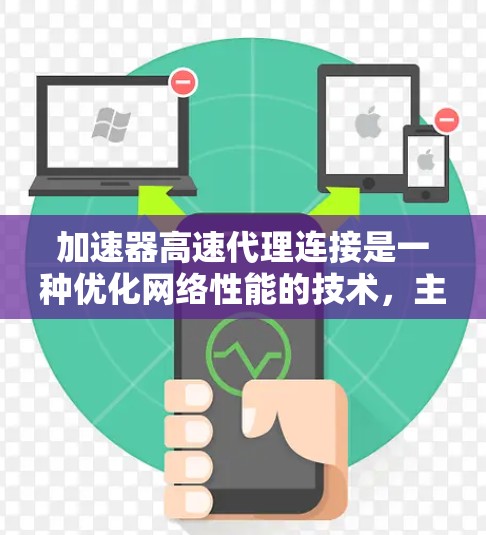 加速器高速代理连接是一种优化网络性能的技术，主要用于在数据中心或云环境中提高数据传输速度和带宽效率。以下是对该技术的详细解释和应用场景