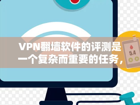 VPN翻墙软件的评测是一个复杂而重要的任务,涉及技术、性能、安全性等多个方面。以下是一些关键点和步骤,帮助你进行VPN翻墙软件的评测 VPN翻墙软件的评测是一个复杂而重要的任务,涉及技术、性能、安全性等多个方面。以下是一些关键点和步骤,帮助你进行VPN翻墙软件的评测