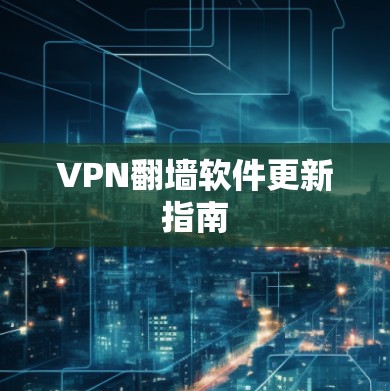 VPN翻墙软件更新指南 VPN翻墙软件更新指南