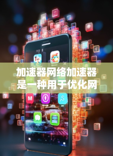 加速器网络加速器是一种用于优化网络性能的设备或技术，旨在提升数据传输速度和稳定性。以下是对加速器网络加速器的详细分析