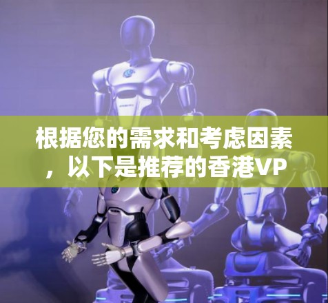 根据您的需求和考虑因素,以下是推荐的香港VPN节点选择 根据您的需求和考虑因素,以下是推荐的香港VPN节点选择