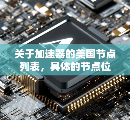 关于加速器的美国节点列表,具体的节点位置和配置可能会因不同的加速器类型、提供商以及部署环境而有所不同。以下是一些常见的美国节点位置和信息 关于加速器的美国节点列表,具体的节点位置和配置可能会因不同的加速器类型、提供商以及部署环境而有所不同。以下是一些常见的美国节点位置和信息