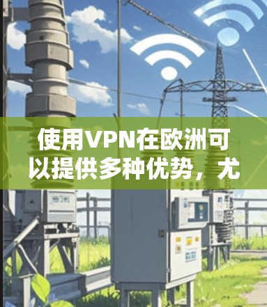 使用VPN在欧洲可以提供多种优势,尤其是在网络加速和隐私保护方面。以下是对VPN在欧洲网络加速情况的详细分析和建议 使用VPN在欧洲可以提供多种优势,尤其是在网络加速和隐私保护方面。以下是对VPN在欧洲网络加速情况的详细分析和建议