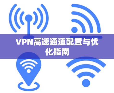 VPN高速通道配置与优化指南 VPN高速通道配置与优化指南