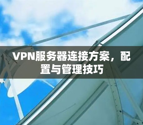 VPN服务器连接方案,配置与管理技巧 VPN服务器连接方案,配置与管理技巧