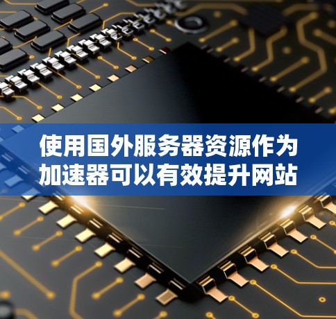 使用国外服务器资源作为加速器可以有效提升网站或应用的性能,尤其是在访问速度和用户体验方面。以下是对这一问题的详细分析和总结 使用国外服务器资源作为加速器可以有效提升网站或应用的性能,尤其是在访问速度和用户体验方面。以下是对这一问题的详细分析和总结