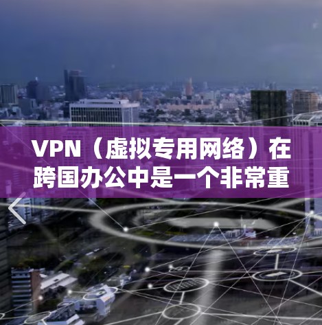VPN（虚拟专用网络）在跨国办公中是一个非常重要的工具，用于为员工提供安全且稳定的网络连接，确保数据和通信的安全性。以下是关于VPN跨国办公连接的详细说明