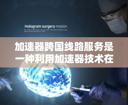 加速器跨国线路服务是一种利用加速器技术在国际网络环境中优化数据传输的解决方案,旨在提高数据传输速度、降低延迟并增强可靠性。以下是对此服务的详细分析 加速器跨国线路服务是一种利用加速器技术在国际网络环境中优化数据传输的解决方案,旨在提高数据传输速度、降低延迟并增强可靠性。以下是对此服务的详细分析