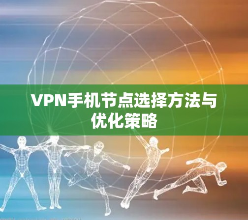 VPN手机节点选择方法与优化策略 VPN手机节点选择方法与优化策略