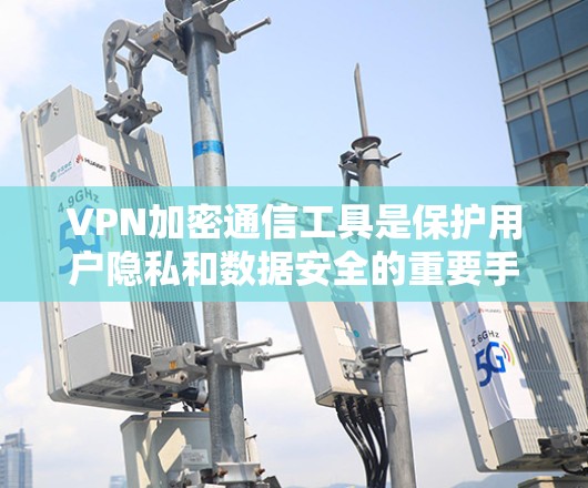 VPN加密通信工具是保护用户隐私和数据安全的重要手段。以下是关于VPN加密通信工具的详细分析和总结 VPN加密通信工具是保护用户隐私和数据安全的重要手段。以下是关于VPN加密通信工具的详细分析和总结