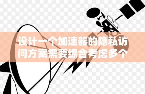 设计一个加速器的隐私访问方案需要综合考虑多个方面,以下是一个有条理的解决方案 设计一个加速器的隐私访问方案需要综合考虑多个方面,以下是一个有条理的解决方案