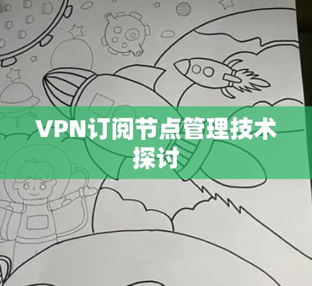 VPN订阅节点管理技术探讨 VPN订阅节点管理技术探讨