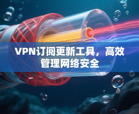 VPN订阅更新工具，高效管理网络安全