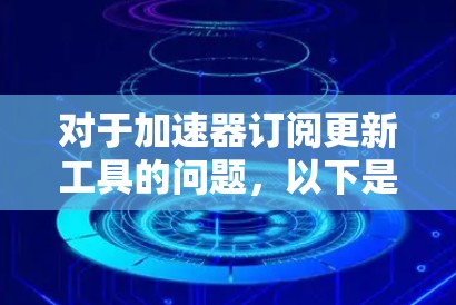对于加速器订阅更新工具的问题,以下是一些可能的解决方案和工具推荐 对于加速器订阅更新工具的问题,以下是一些可能的解决方案和工具推荐