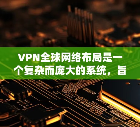 VPN全球网络布局是一个复杂而庞大的系统,旨在通过全球分布的服务器和先进的技术,为用户提供安全、高效的网络连接。以下是对VPN全球网络布局的详细分析 VPN全球网络布局是一个复杂而庞大的系统,旨在通过全球分布的服务器和先进的技术,为用户提供安全、高效的网络连接。以下是对VPN全球网络布局的详细分析