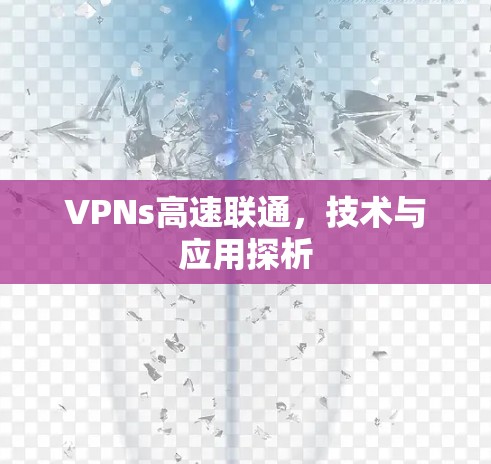 VPNs高速联通,技术与应用探析 VPNs高速联通,技术与应用探析