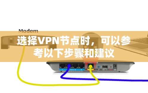 选择VPN节点时，可以参考以下步骤和建议
