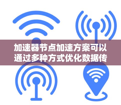 加速器节点加速方案可以通过多种方式优化数据传输性能,提高节点的处理能力和加速效率。以下是一些常见的加速器节点加速方案和优化方法 加速器节点加速方案可以通过多种方式优化数据传输性能,提高节点的处理能力和加速效率。以下是一些常见的加速器节点加速方案和优化方法