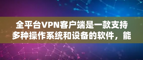 全平台VPN客户端是一款支持多种操作系统和设备的软件，能够在不同的设备上使用，提供跨平台的VPN服务。以下是关于全平台VPN客户端的详细分析和建议