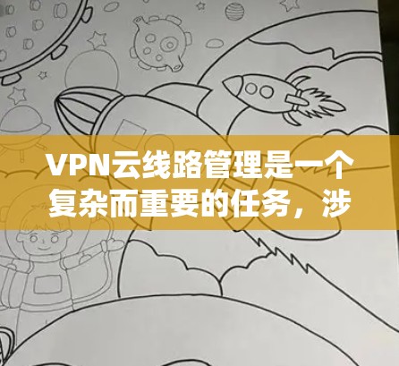 VPN云线路管理是一个复杂而重要的任务,涉及多个方面的知识和技能。以下是对该领域的系统化总结,帮助您全面理解和掌握VPN云线路管理的关键要点 VPN云线路管理是一个复杂而重要的任务,涉及多个方面的知识和技能。以下是对该领域的系统化总结,帮助您全面理解和掌握VPN云线路管理的关键要点