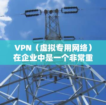 VPN（虚拟专用网络）在企业中是一个非常重要的网络安全和连接工具。优化企业VPN线路可以显著提升网络性能、安全性和用户体验。以下是一些关键的优化点和建议