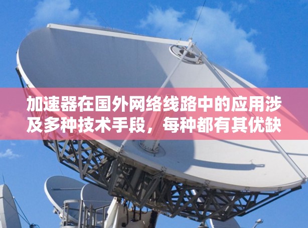 加速器在国外网络线路中的应用涉及多种技术手段,每种都有其优缺点和适用场景。以下是对这些线路的详细分析和总结 加速器在国外网络线路中的应用涉及多种技术手段,每种都有其优缺点和适用场景。以下是对这些线路的详细分析和总结