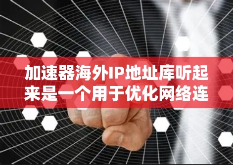 加速器海外IP地址库听起来是一个用于优化网络连接的工具，可能用于加速器的配置或管理。以下是一些可能的解释和步骤，帮助你更好地理解和使用它