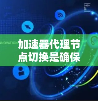 加速器代理节点切换是确保网络运行高效和稳定的关键步骤。以下是对这一过程的详细分析和总结 加速器代理节点切换是确保网络运行高效和稳定的关键步骤。以下是对这一过程的详细分析和总结