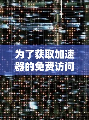 为了获取加速器的免费访问方案,您可以考虑以下几种途径 为了获取加速器的免费访问方案,您可以考虑以下几种途径