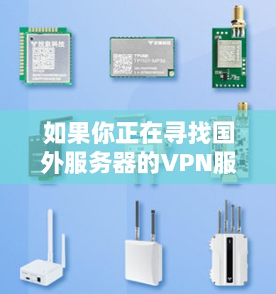 如果你正在寻找国外服务器的VPN服务,以下是一些全球知名的VPN服务提供商及其服务器覆盖情况和性能表现的推荐 如果你正在寻找国外服务器的VPN服务,以下是一些全球知名的VPN服务提供商及其服务器覆盖情况和性能表现的推荐
