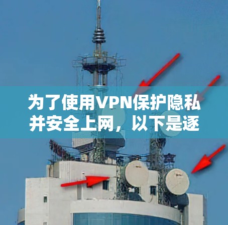 为了使用VPN保护隐私并安全上网,以下是逐步指南 为了使用VPN保护隐私并安全上网,以下是逐步指南
