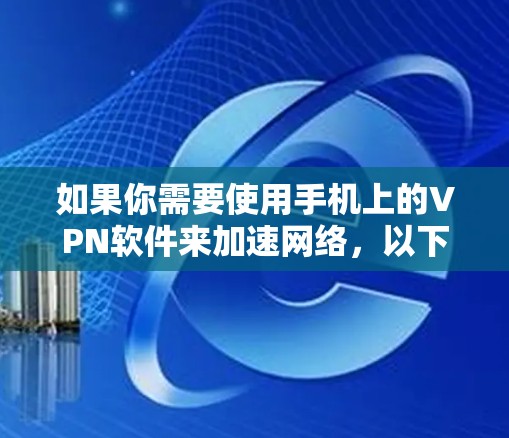 如果你需要使用手机上的VPN软件来加速网络,以下是一些常用的VPN服务和软件推荐 如果你需要使用手机上的VPN软件来加速网络,以下是一些常用的VPN服务和软件推荐
