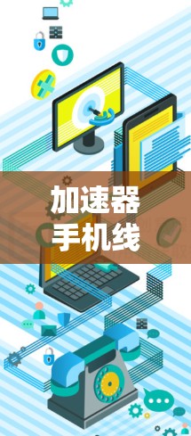 加速器手机线路选择涉及多个方面,具体选择取决于你的需求、预算以及品牌偏好。以下是一些关键因素和建议,帮助你更好地选择适合的手机 加速器手机线路选择涉及多个方面,具体选择取决于你的需求、预算以及品牌偏好。以下是一些关键因素和建议,帮助你更好地选择适合的手机