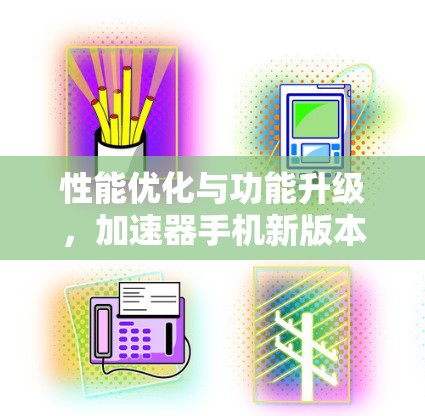 性能优化与功能升级,加速器手机新版本发布会 性能优化与功能升级,加速器手机新版本发布会